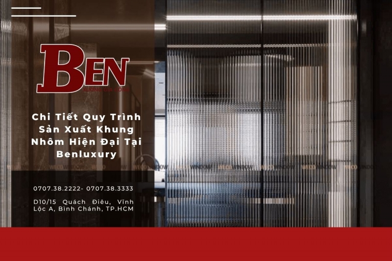 chi tiet quy trinh san xuat khung nhom hien dai tai benluxury